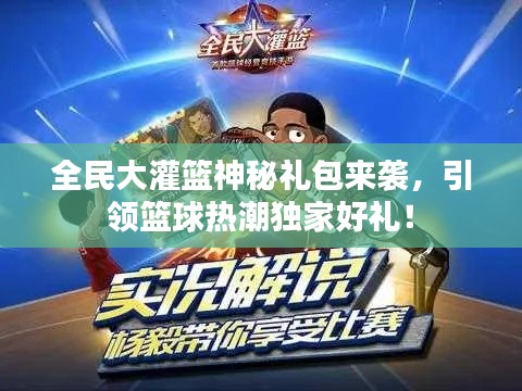 全民大灌篮神秘礼包来袭，引领篮球热潮独家好礼！