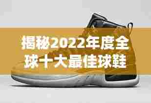 揭秘2022年度全球十大最佳球鞋排名榜单，时尚与性能并存之选