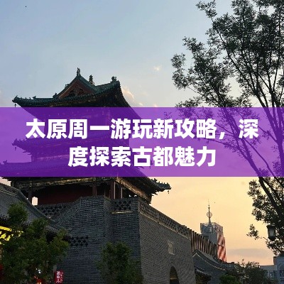 太原周一游玩新攻略，深度探索古都魅力