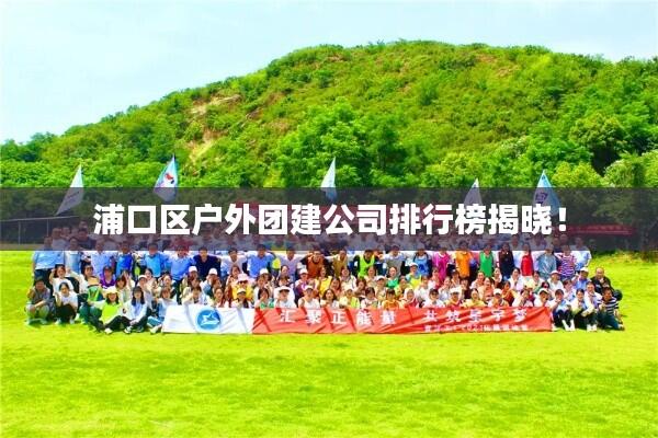 浦口区户外团建公司排行榜揭晓！