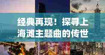 经典再现！探寻上海滩主题曲的传世之旅