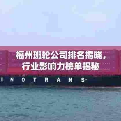 福州班轮公司排名揭晓，行业影响力榜单揭秘