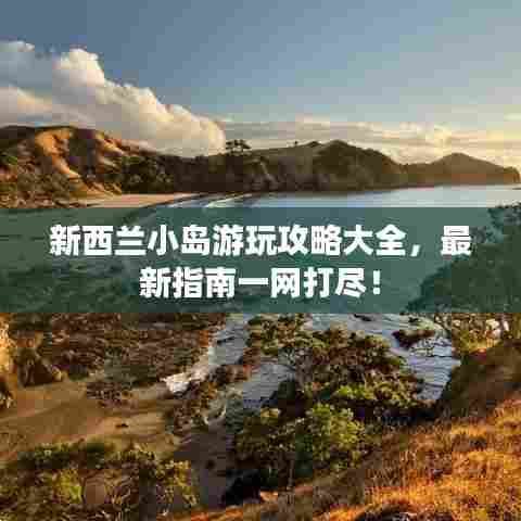 新西兰小岛游玩攻略大全，最新指南一网打尽！