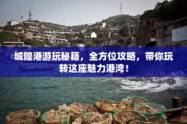 城隍港游玩秘籍，全方位攻略，带你玩转这座魅力港湾！
