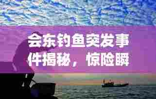 会东钓鱼突发事件揭秘，惊险瞬间一网打尽！