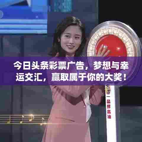 今日头条彩票广告，梦想与幸运交汇，赢取属于你的大奖！