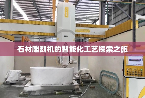石材雕刻机的智能化工艺探索之旅