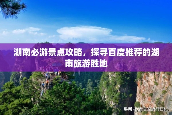 湖南必游景点攻略，探寻百度推荐的湖南旅游胜地
