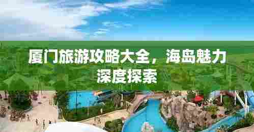 厦门旅游攻略大全，海岛魅力深度探索
