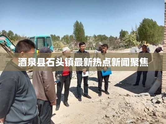 酒泉县石头镇最新热点新闻聚焦