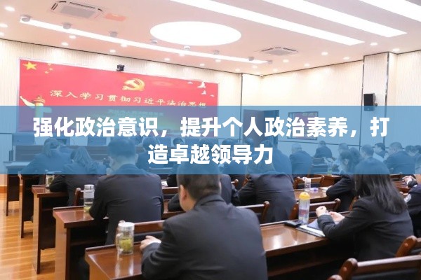 强化政治意识，提升个人政治素养，打造卓越领导力