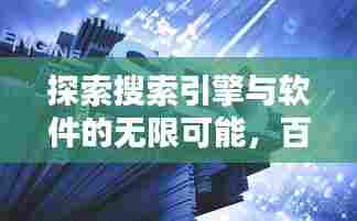 探索搜索引擎与软件的无限可能，百度知识库助你发现新知
