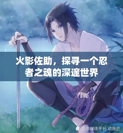 火影佐助，探寻一个忍者之魂的深邃世界