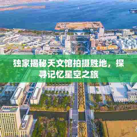 独家揭秘天文馆拍摄胜地，探寻记忆星空之旅