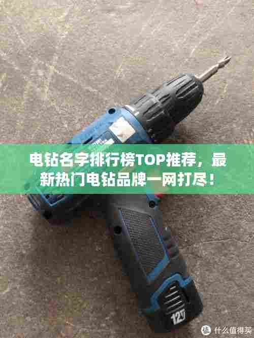 电钻名字排行榜TOP推荐，最新热门电钻品牌一网打尽！