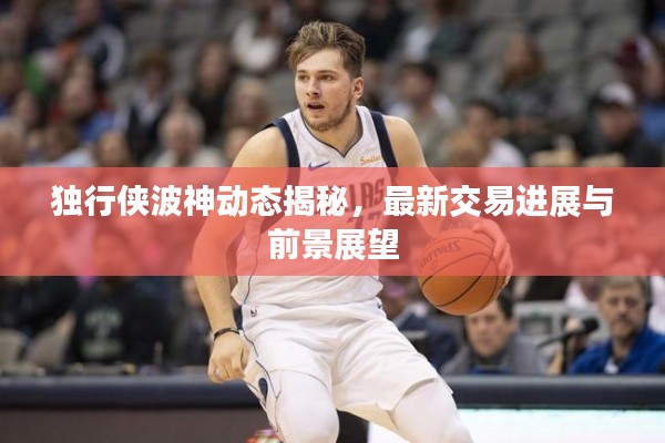 独行侠波神动态揭秘，最新交易进展与前景展望