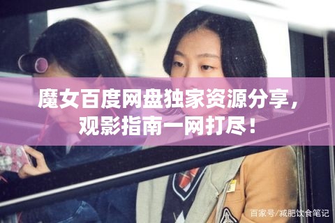 魔女百度网盘独家资源分享，观影指南一网打尽！