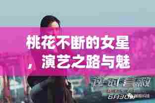桃花不断的女星，演艺之路与魅力绽放之旅