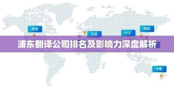 浦东翻译公司排名及影响力深度解析