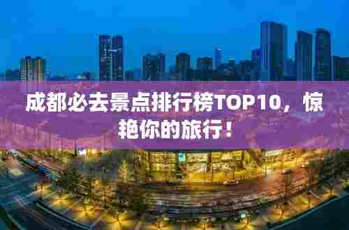 成都必去景点排行榜TOP10，惊艳你的旅行！