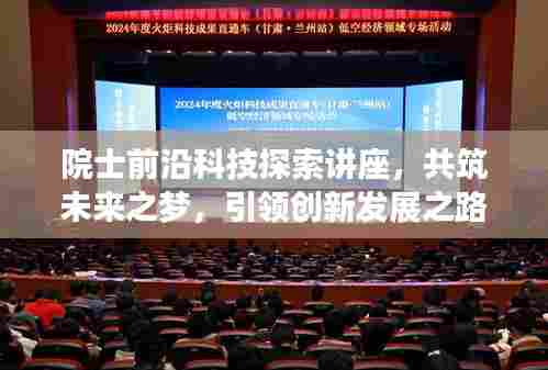 院士前沿科技探索讲座，共筑未来之梦，引领创新发展之路