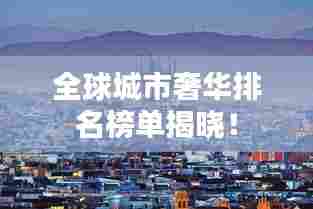 全球城市奢华排名榜单揭晓！