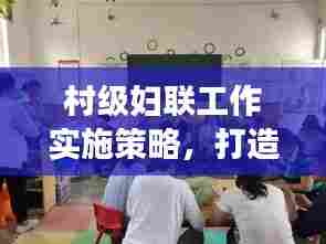 村级妇联工作实施策略，打造妇女儿童幸福家园