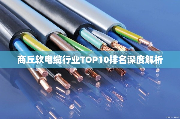 商丘软电缆行业TOP10排名深度解析