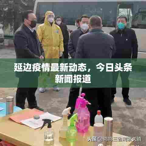 延边疫情最新动态，今日头条新闻报道