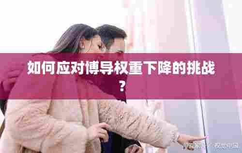 如何应对博导权重下降的挑战？