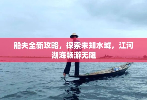 船夫全新攻略，探索未知水域，江河湖海畅游无阻