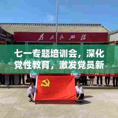七一专题培训会，深化党性教育，激发党员新活力，引领时代先锋