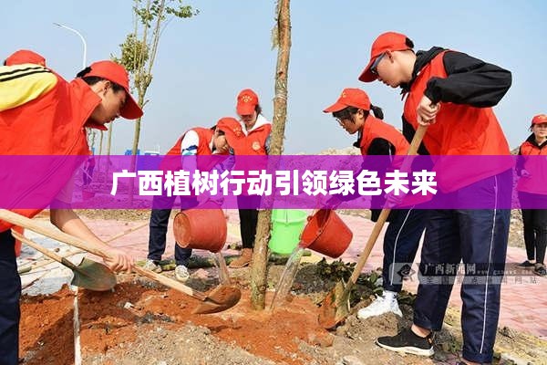 广西植树行动引领绿色未来