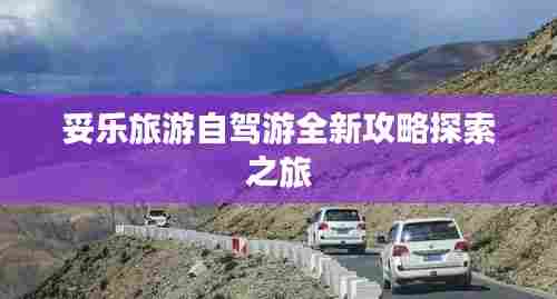 妥乐旅游自驾游全新攻略探索之旅