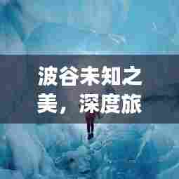 波谷未知之美，深度旅游攻略视频探索之旅