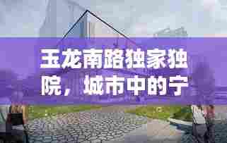 玉龙南路独家独院，城市中的宁静居所