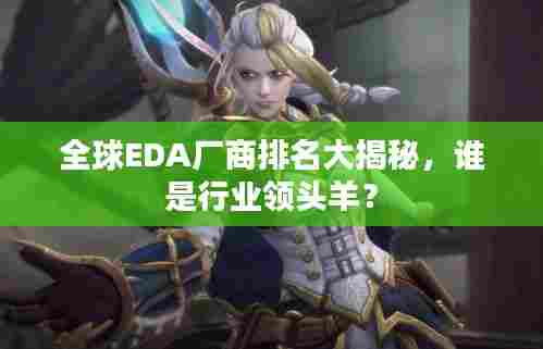 全球EDA厂商排名大揭秘，谁是行业领头羊？