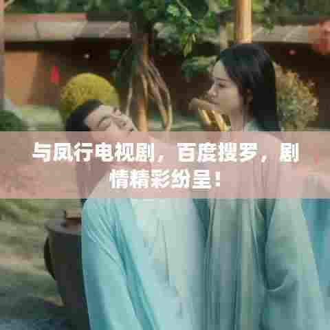 与凤行电视剧，百度搜罗，剧情精彩纷呈！