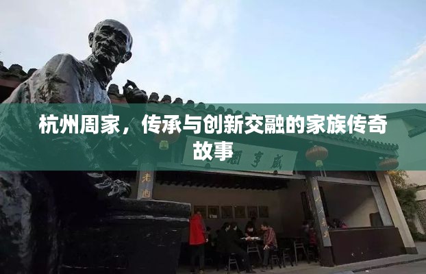 杭州周家，传承与创新交融的家族传奇故事