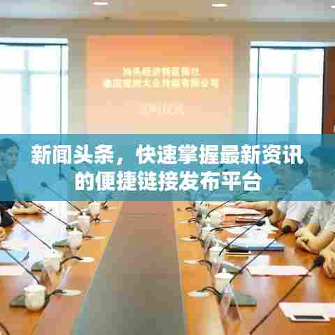 新闻头条，快速掌握最新资讯的便捷链接发布平台