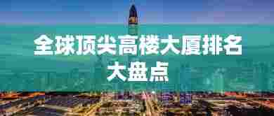 全球顶尖高楼大厦排名大盘点