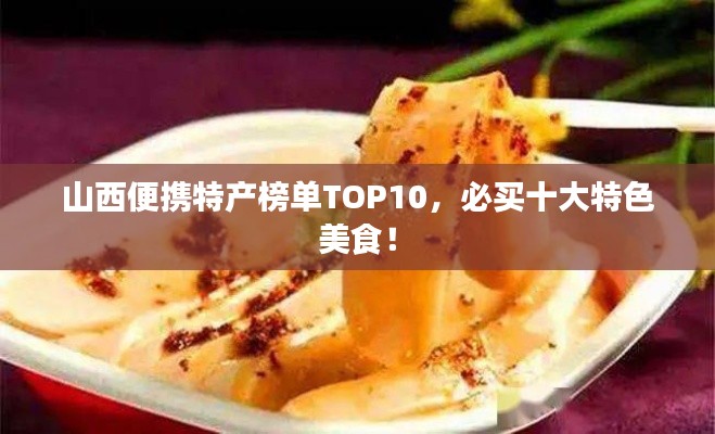 山西便携特产榜单TOP10，必买十大特色美食！