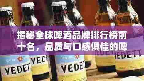 揭秘全球啤酒品牌排行榜前十名，品质与口感俱佳的啤酒推荐！