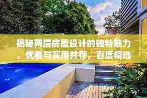揭秘两层房屋设计的独特魅力，优雅与实用并存，百度精选呈现