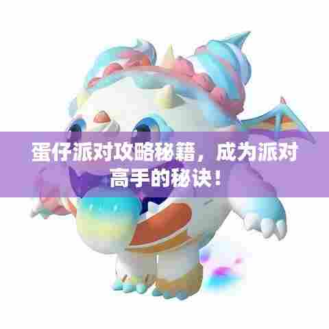 蛋仔派对攻略秘籍，成为派对高手的秘诀！