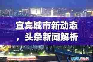 宜宾城市新动态，头条新闻解析与热点热议