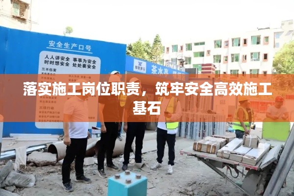 落实施工岗位职责，筑牢安全高效施工基石