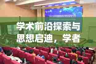 学术前沿探索与思想启迪，学者专题辅导深度解读
