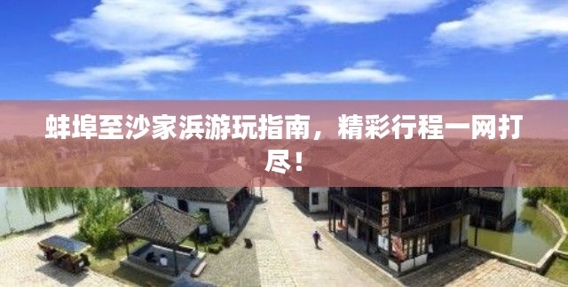 蚌埠至沙家浜游玩指南，精彩行程一网打尽！