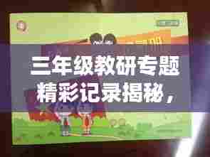 三年级教研专题精彩记录揭秘，提升教学质量的关键所在